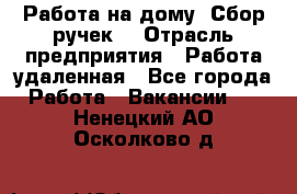 “Работа на дому. Сбор ручек“ › Отрасль предприятия ­ Работа удаленная - Все города Работа » Вакансии   . Ненецкий АО,Осколково д.